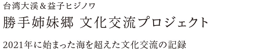 台湾大渓＆益子ヒジノワ 勝手姉妹郷 文化交流プロジェクト 2021年に始まった海を超えた文化交流の記録