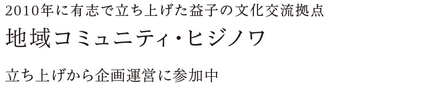 2010年に有志で立ち上げた益子の文化交流拠点 地域コミュニティ・ヒジノワ 立ち上げから企画運営に参加中